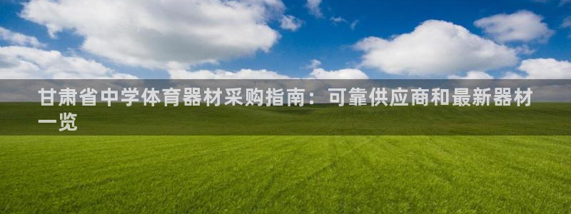 富联官方网站入口下载：甘肃省中学体育器材采购指南：可