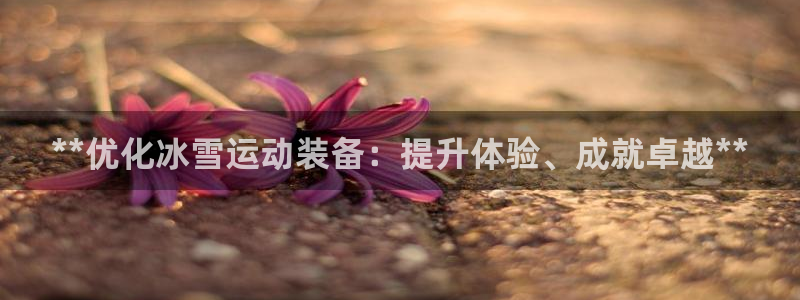 富联官网注册不了账号怎么办：**优化冰雪运动装备：提