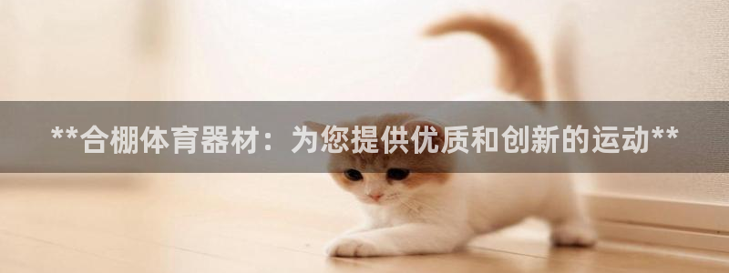 富联官方网站入口下载安装：**合棚体育器材：为您提供