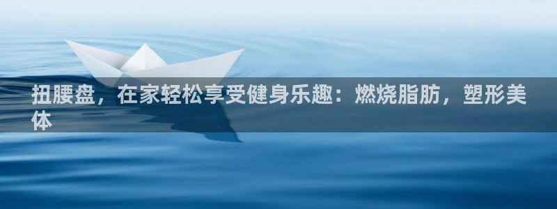 富联官方网站首页入口下载：扭腰盘，在家轻松享受健身乐