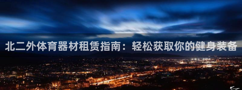 富联官网登录网址：北二外体育器材租赁指南：轻松获取你