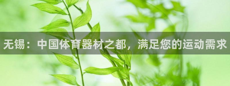 富联平台微信怎么注销：无锡：中国体育器材之都，满足您