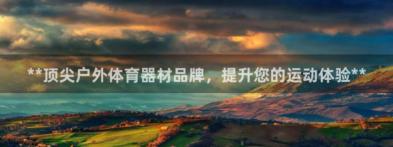 富联娱乐测速app：**顶尖户外体育器材品牌，提升您