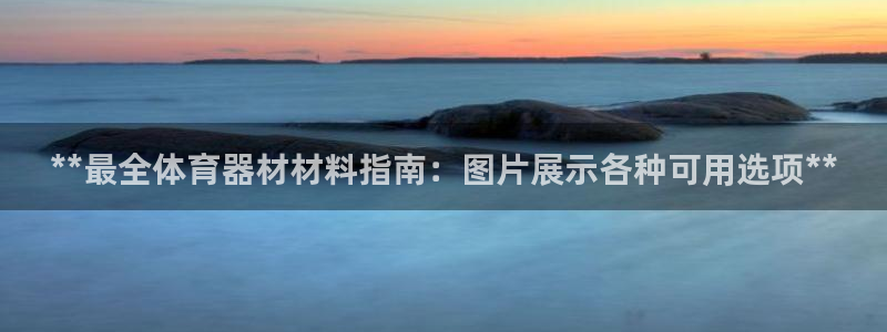 富联平台项7O777：**最全体育器材材料指南：图片