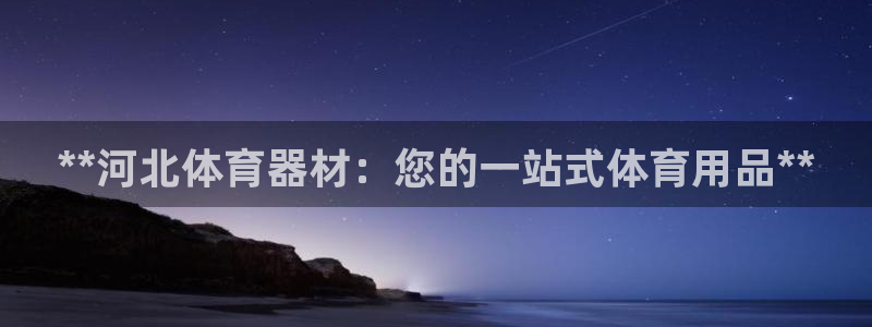 富联官方网站首页入口下载：**河北体育器材：您的一站