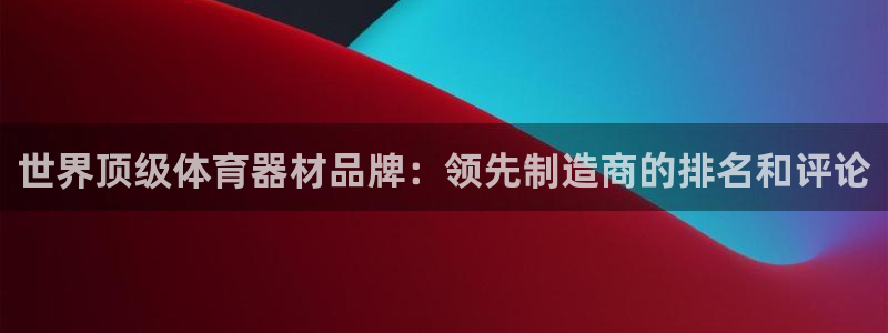 富联官方网站首页登录入口：世界顶级体育器材品牌：领先