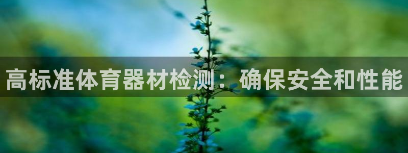 富联官方网站下载：高标准体育器材检测：确保安全和性能