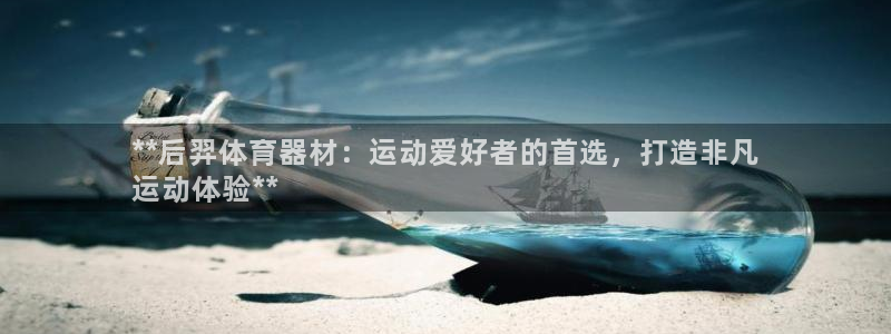 富联平台况7O777：**后羿体育器材：运动爱好者的首选，打
