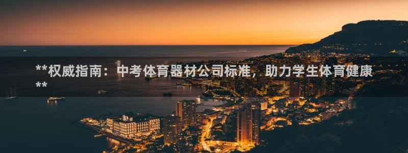 富联娱乐下载官网：**权威指南：中考体育器材公司标准
