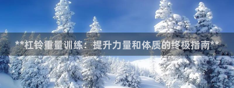 富联娱乐华 5O6917 娱乐：**杠铃重量训练：提升力量和