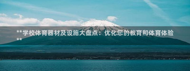 富联平台官网登录网址：**学校体育器材及设施大盘点：优化您的