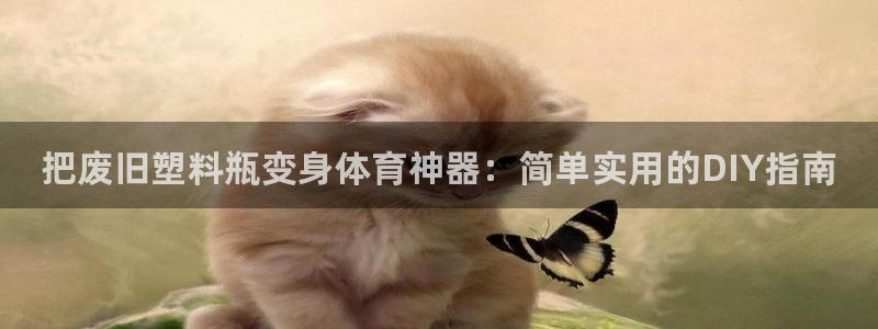 富联娱乐察7O777：把废旧塑料瓶变身体育神器：简单