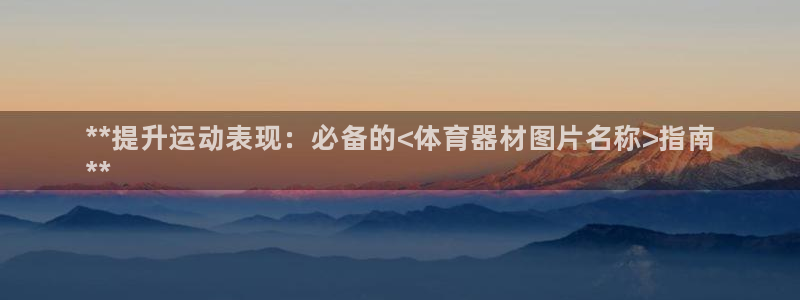 富联娱乐官方网站首页：**提升运动表现：必备的<体育