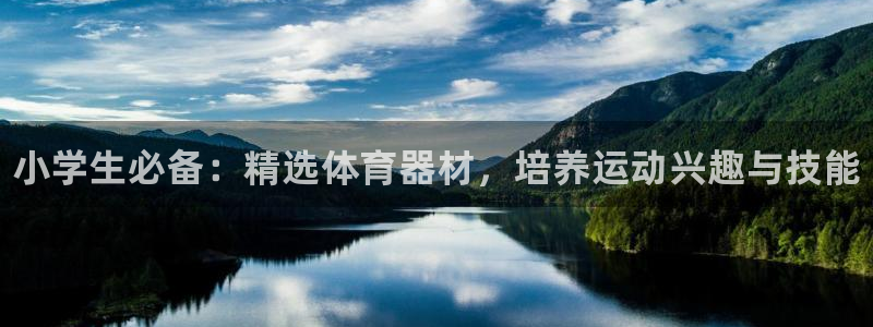 富联平台登录注册账号:小学生必备:精选体育器材,培养运动兴趣