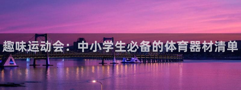 富联娱乐登录注册入口官网网址是多少：趣味运动会：中小学生必备
